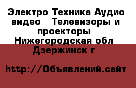 Электро-Техника Аудио-видео - Телевизоры и проекторы. Нижегородская обл.,Дзержинск г.